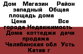 Дом . Магазин. › Район ­ западный › Общая площадь дома ­ 134 › Цена ­ 5 000 000 - Все города Недвижимость » Дома, коттеджи, дачи продажа   . Челябинская обл.,Усть-Катав г.